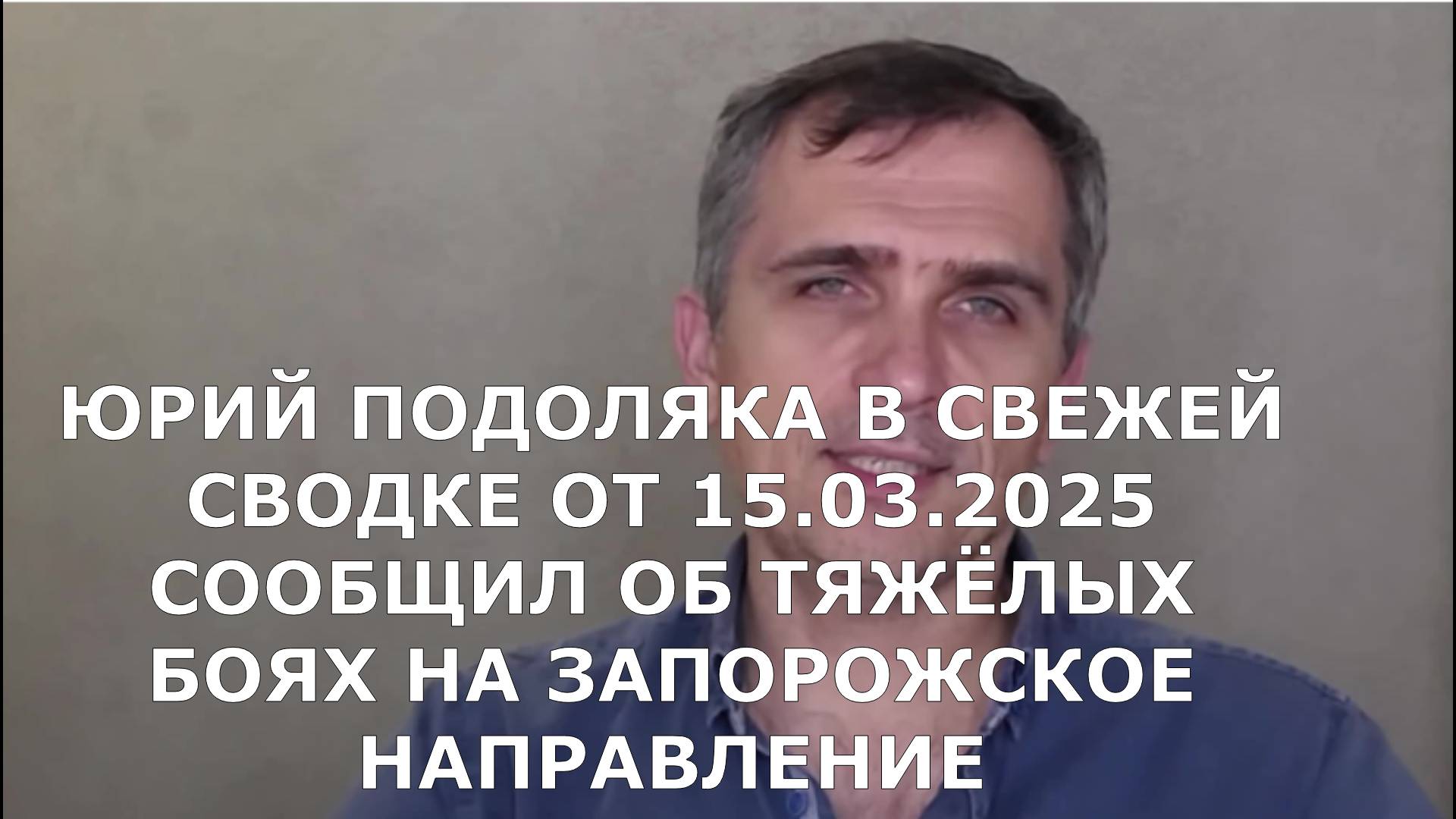 ЮРИЙ ПОДОЛЯКА В СВЕЖЕЙ СВОДКЕ ОТ 15.03.2025 СООБЩИЛ ОБ ТЯЖЁЛЫХ БОЯХ НА ЗАПОРОЖСКОЕ НАПРАВЛЕНИЕ
