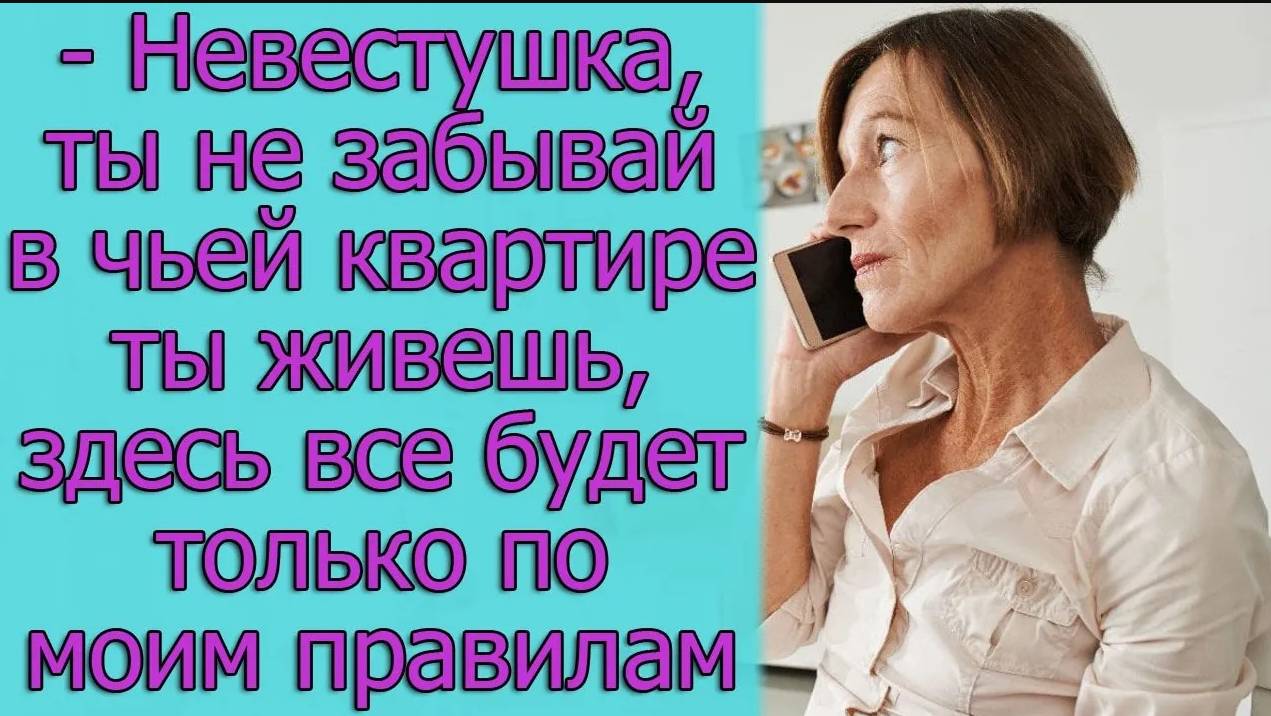 - Невестушка, ты не забывай в чьей квартире ты живешь, здесь все будет только по моим правилам