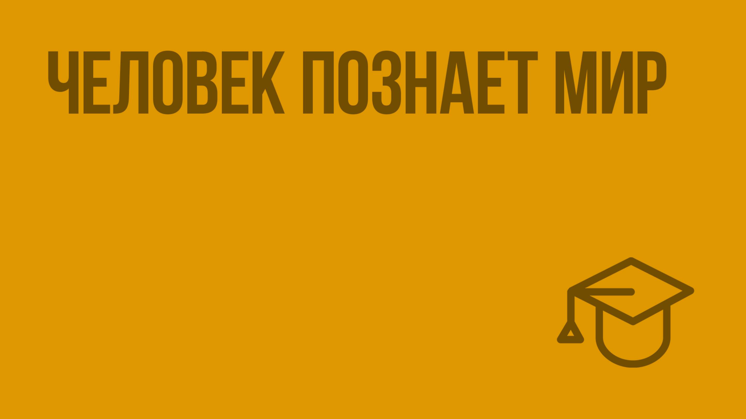 Человек познает мир. Видеоурок по обществознанию 6 класс