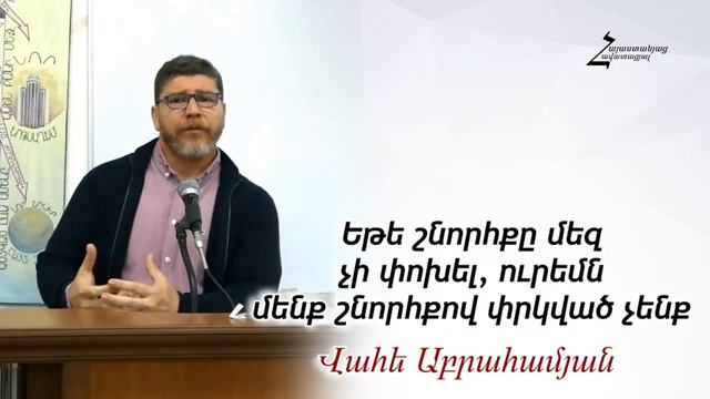 #37 Վահե եղբայր - Եթե շնորհքը մեզ չի փոխել, ուրեմն մենք շնորհքով փրկված չենք