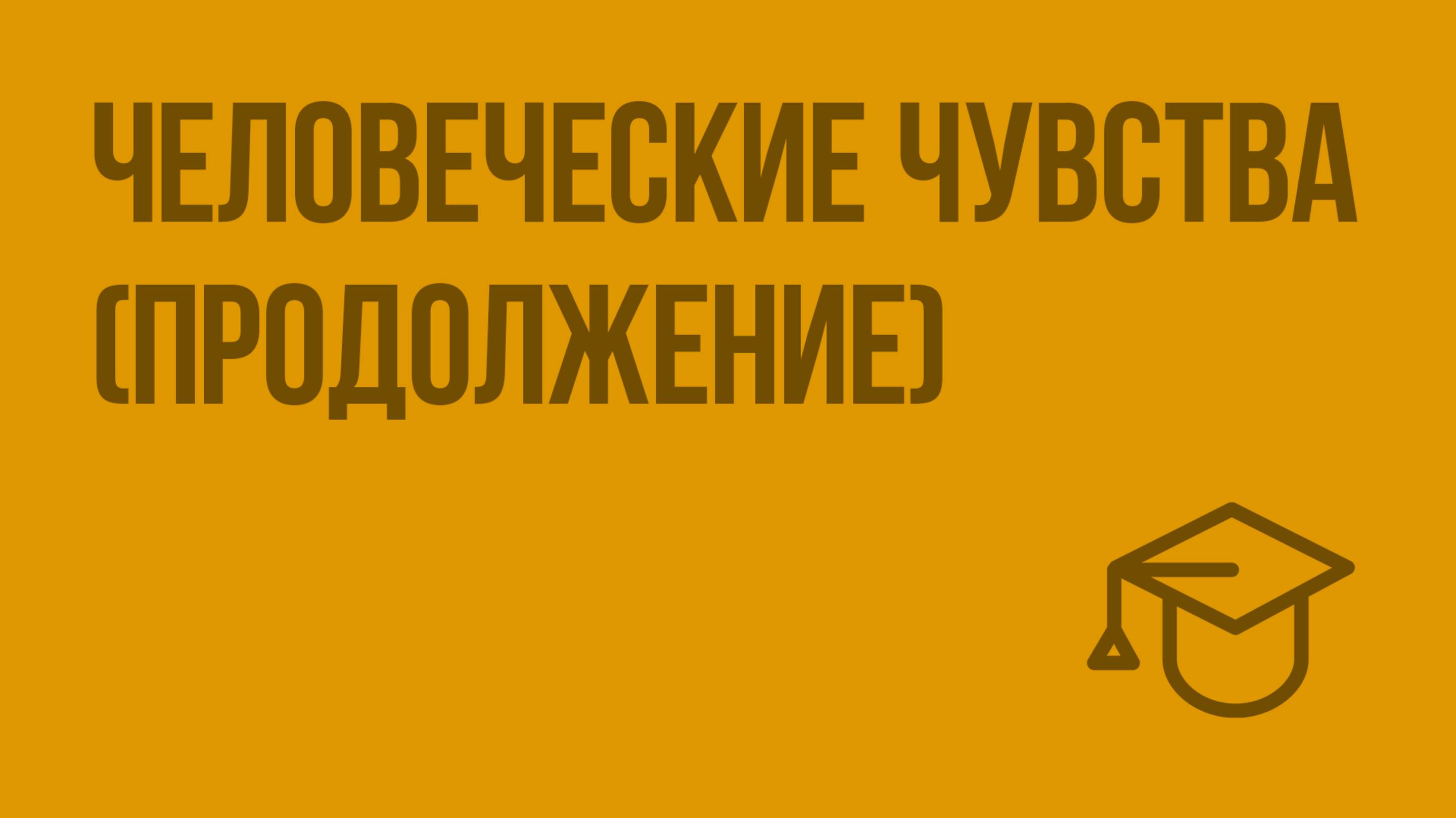 Человеческие чувства (продолжение). Видеоурок по обществознанию 6 класс