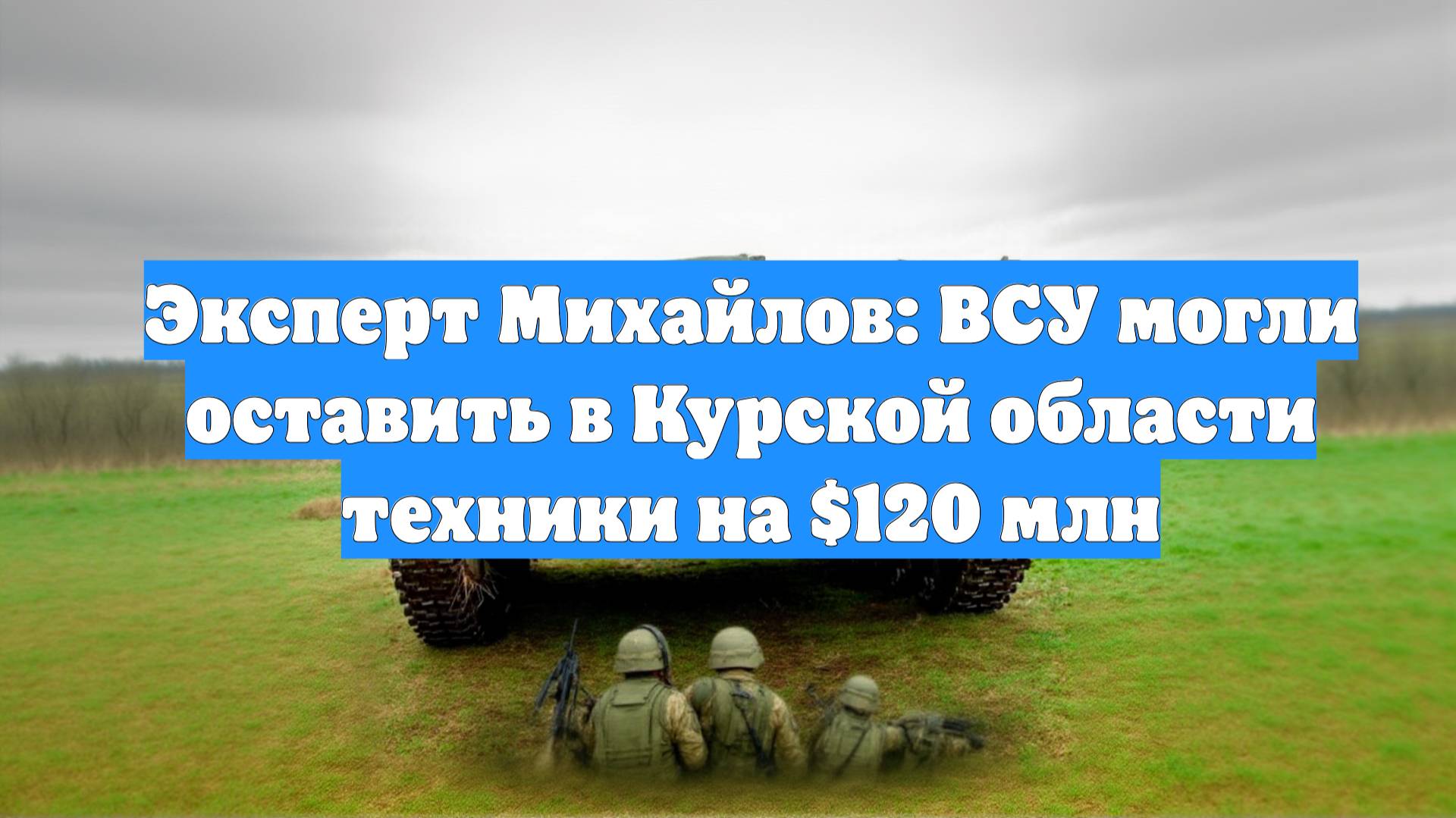 Эксперт Михайлов: ВСУ могли оставить в Курской области техники на $120 млн