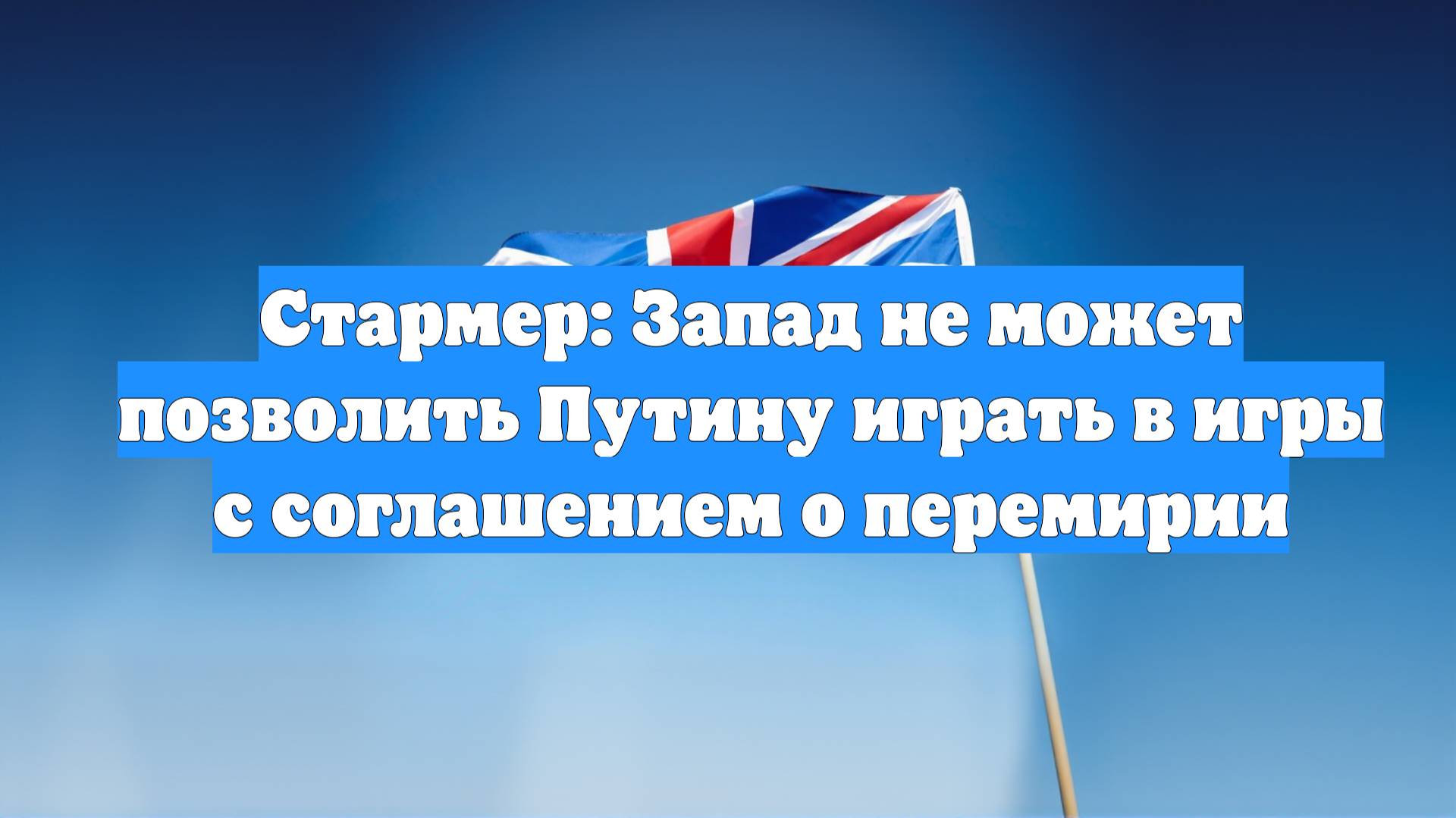 Стармер: Запад не может позволить Путину играть в игры с соглашением о перемирии