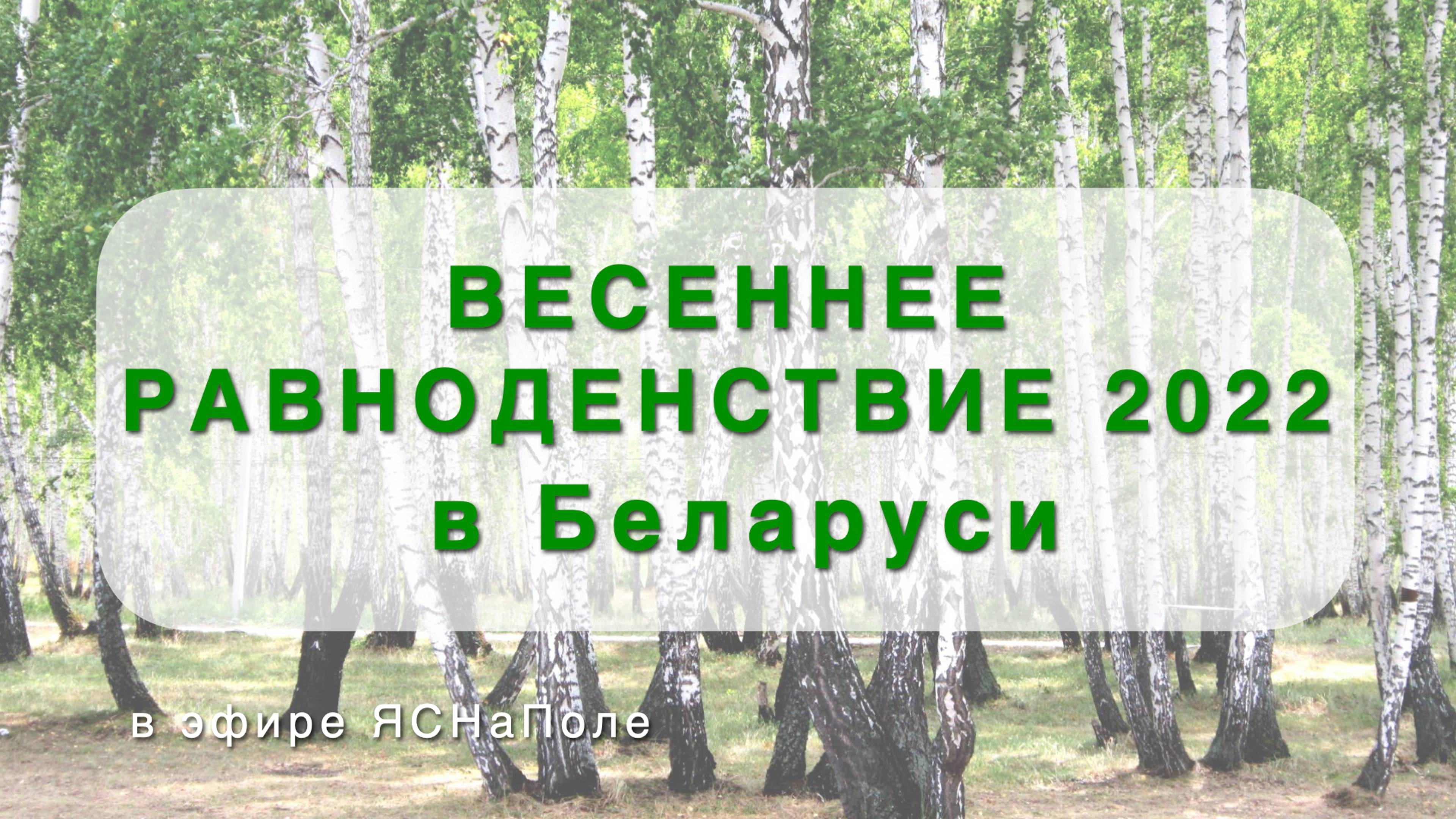 ВЕСЕННЕЕ РАВНОДЕНСТВИЕ 2022 В БЕЛАРУСИ_16.04.2022