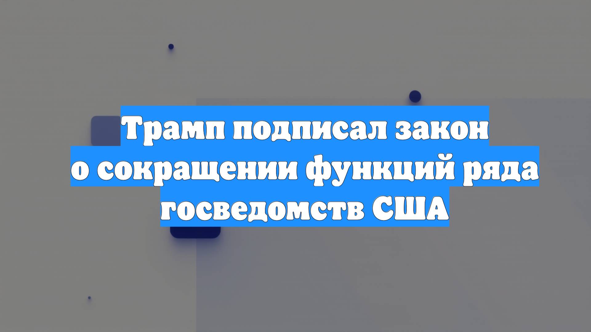 Трамп подписал закон о сокращении функций ряда госведомств США