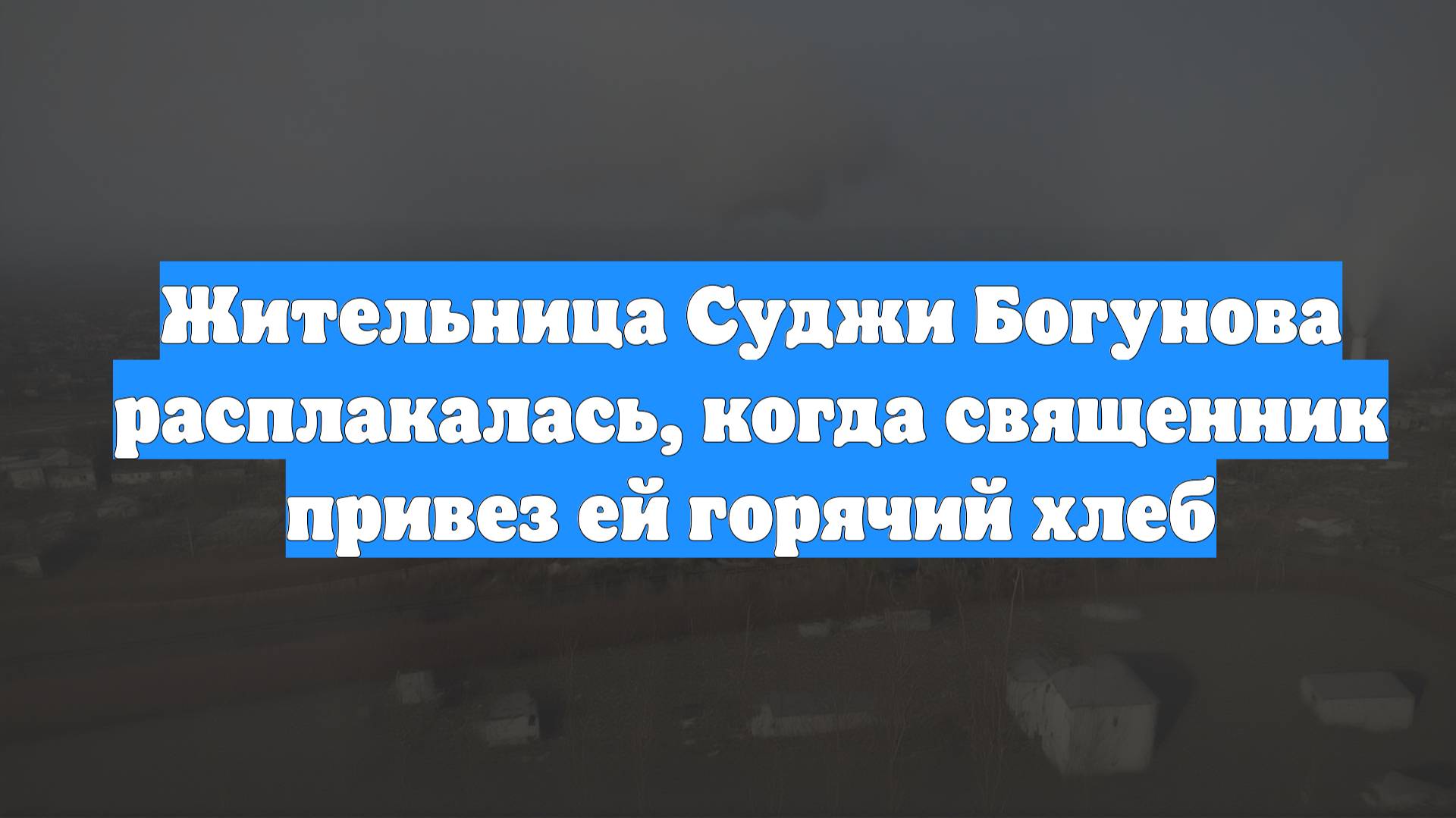 Жительница Суджи Богунова расплакалась, когда священник привез ей горячий хлеб