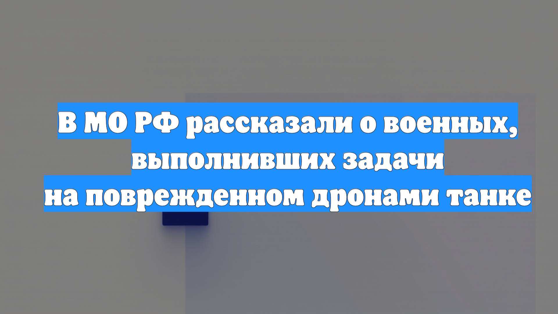 В МО РФ рассказали о военных, выполнивших задачи на поврежденном дронами танке