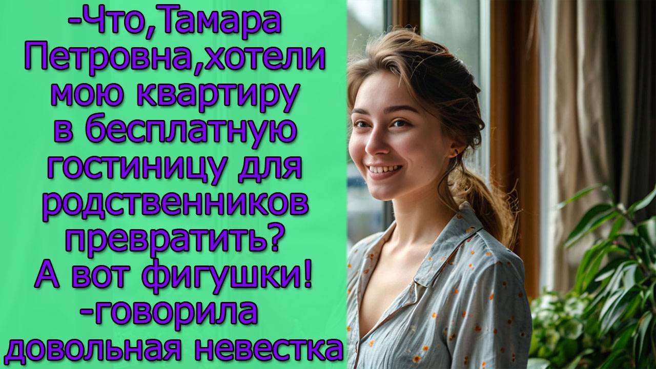 -Что,Тамара Петровна,хотели мою квартиру в бесплатную гостиницу для родственников превратить? А вот