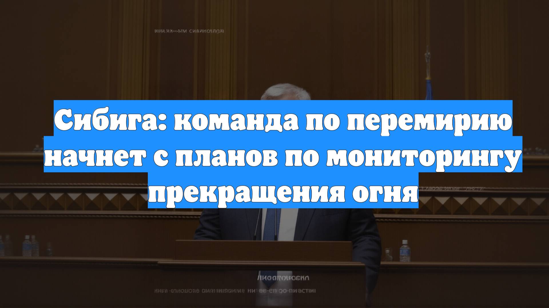 Сибига: команда по перемирию начнет с планов по мониторингу прекращения огня