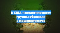 В США «экологические» группы обвинили в мошенничестве