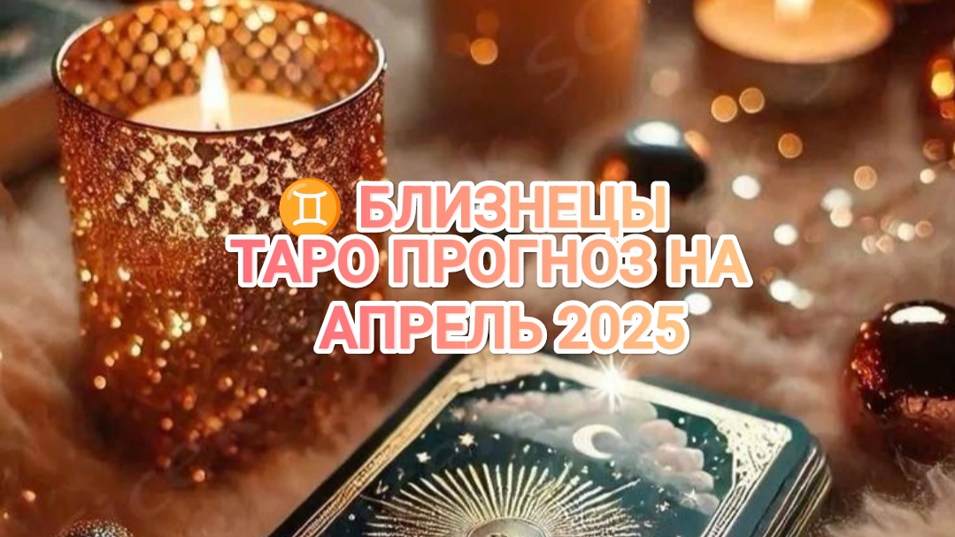♊ БЛИЗНЕЦЫ ✨ ТАРО ПРОГНОЗ НА АПРЕЛЬ 2025🌟