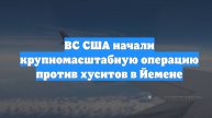 ВС США начали крупномасштабную операцию против хуситов в Йемене