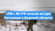 «РВ»: ВС РФ начали штурм Гоголевки в Курской области