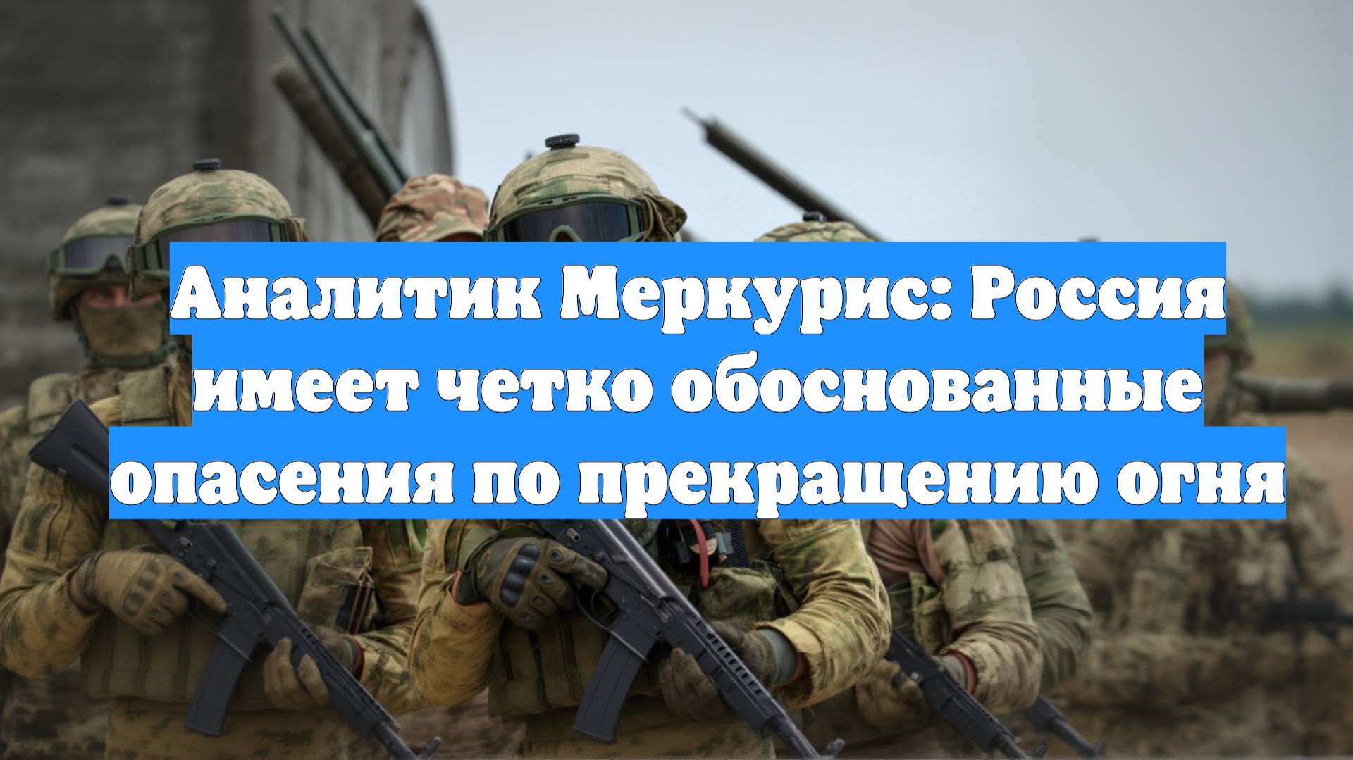 Аналитик Меркурис: Россия имеет четко обоснованные опасения по прекращению огня