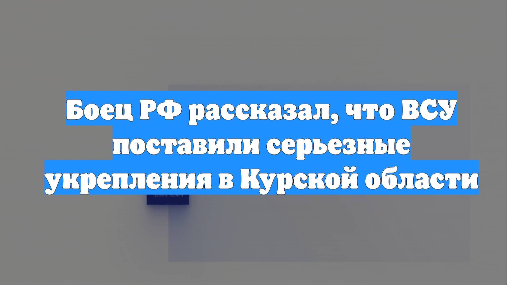Боец РФ рассказал, что ВСУ поставили серьезные укрепления в Курской области