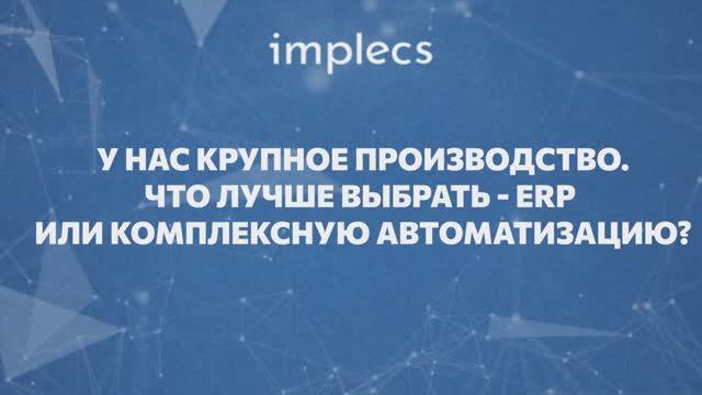 У нас крупное производство. Что лучше выбрать — ERP или комплексную автоматизацию?