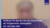 Бойцы РФ вынесли на носилках истощенную женщину из Часова Яра