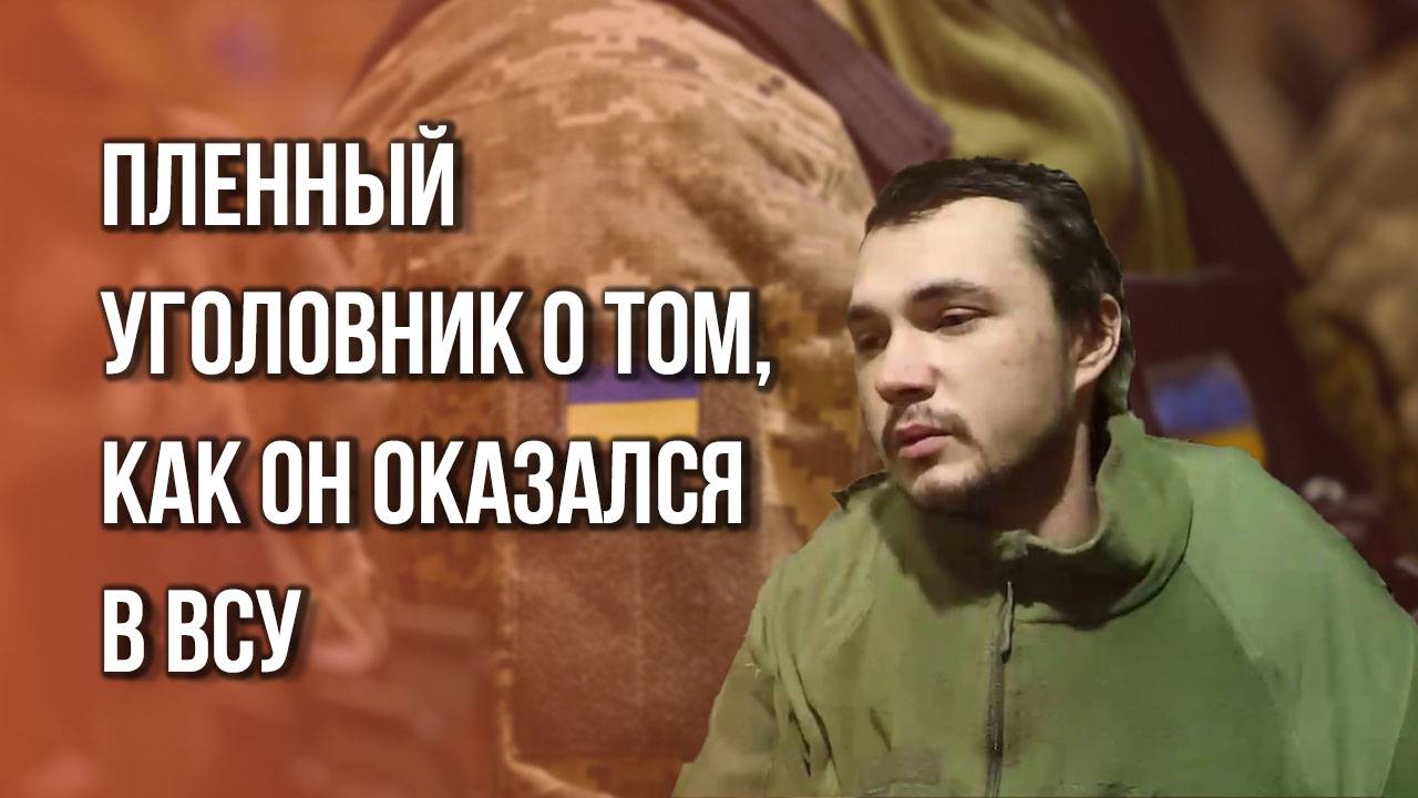 Пленный ВСУшник рассказал, как его мобилизовали прямо из тюрьмы и признался, о чём он сейчас жалеет