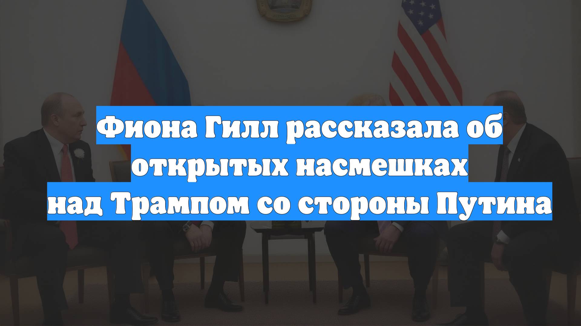 Фиона Гилл рассказала об открытых насмешках над Трампом со стороны Путина