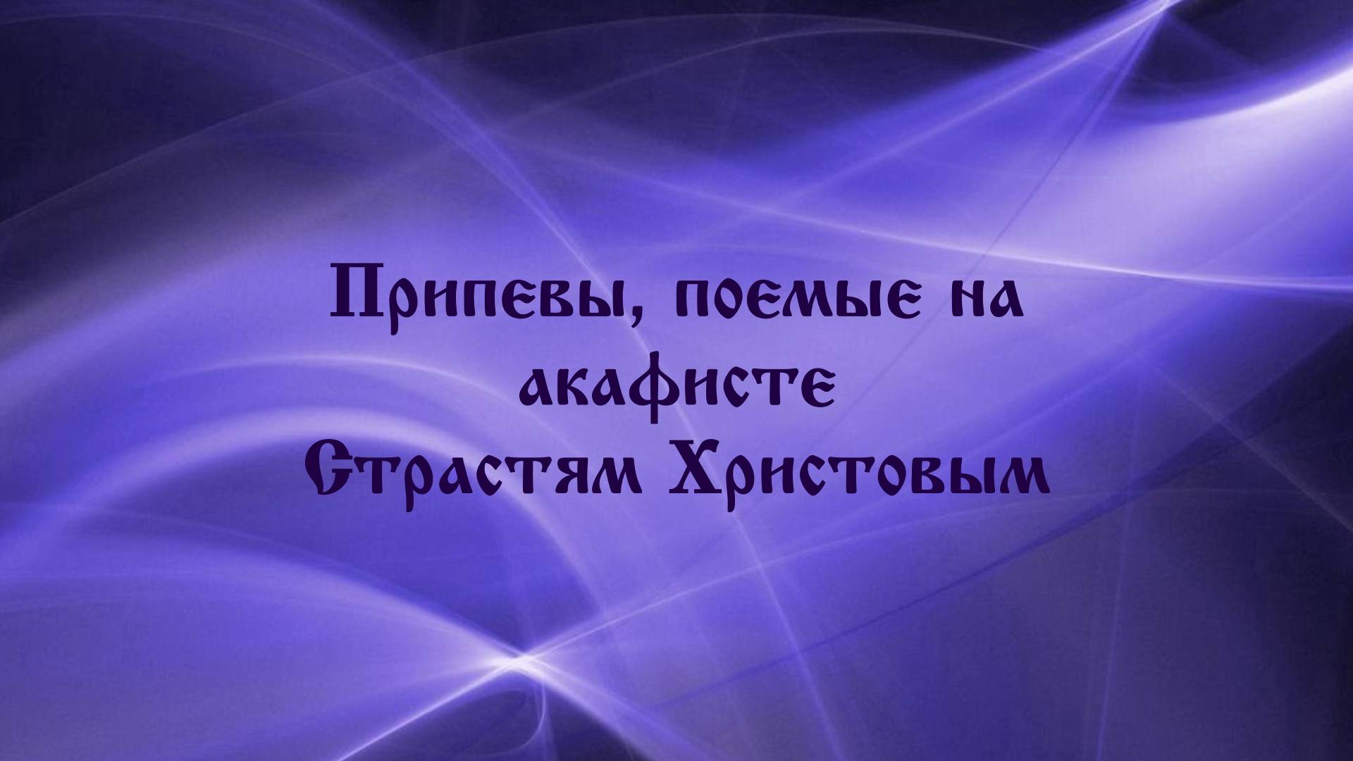 Припевы, поемые на акафисте Страстям Христовым