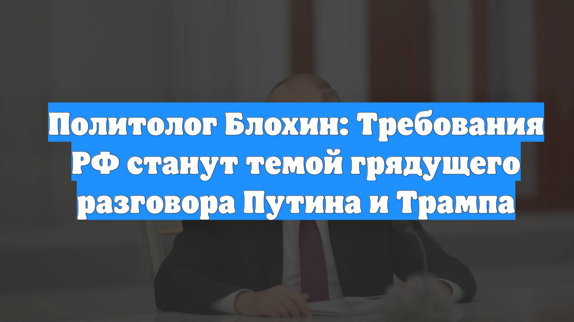 Политолог Блохин: Требования РФ станут темой грядущего разговора Путина и Трампа