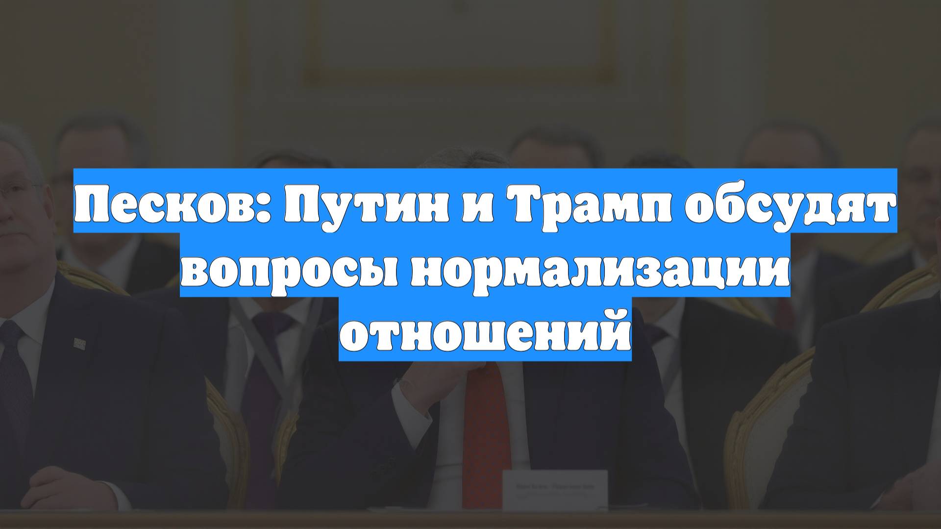 Песков: Путин и Трамп обсудят вопросы нормализации отношений