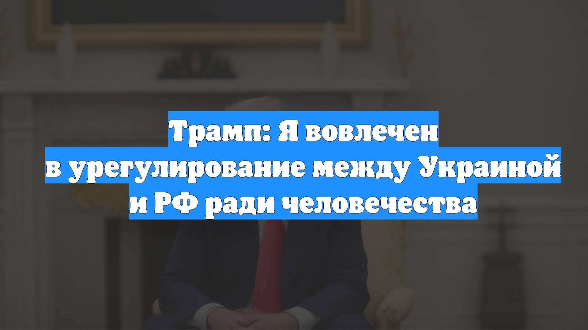 Трамп: Я вовлечен в урегулирование между Украиной и РФ ради человечества