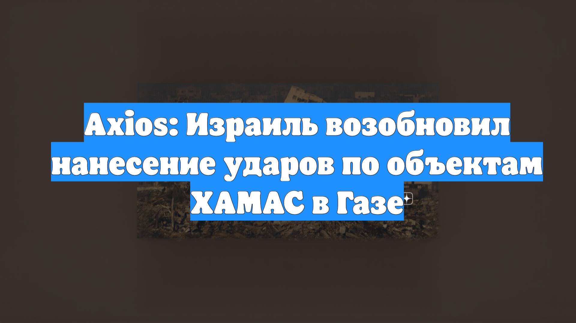 Axios: Израиль возобновил нанесение ударов по объектам ХАМАС в Газе