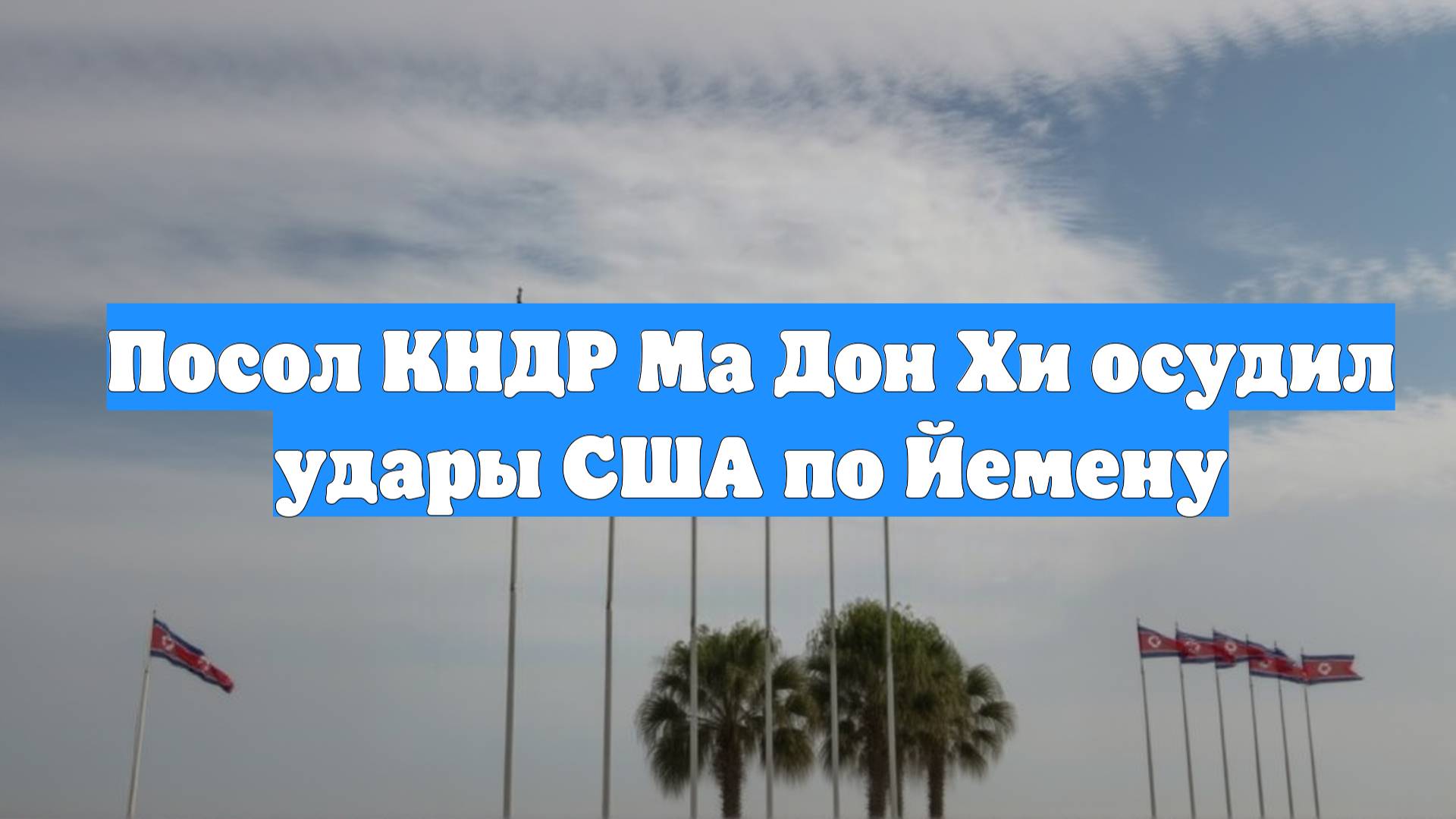 Посол КНДР Ма Дон Хи осудил удары США по Йемену