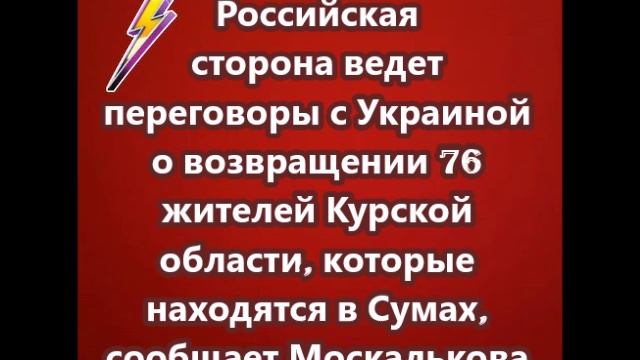 Российская сторона ведет переговоры с Украиной о возвращении 76 жителей Курской области