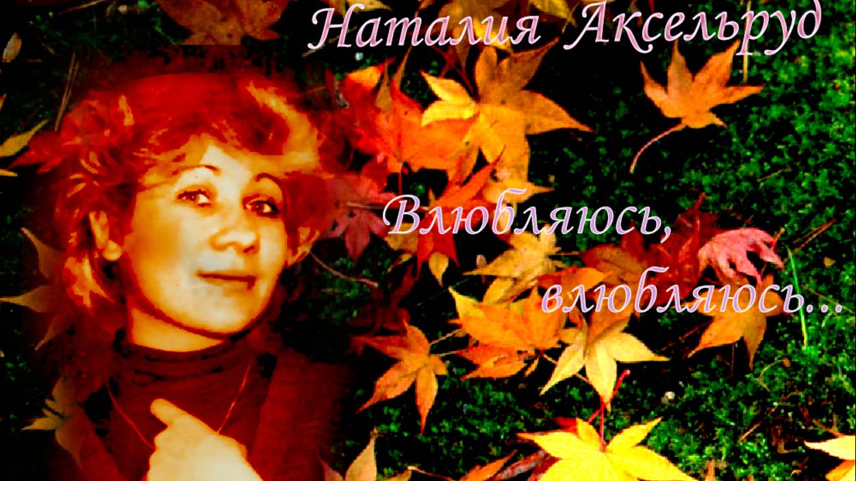 Наталия Аксельруд Влюбляюсь, влюбляюсь... Стихи переходящие в песню.