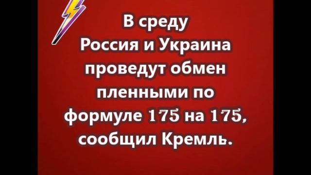 В среду Россия и Украина проведут обмен пленными по формуле 175 на 175