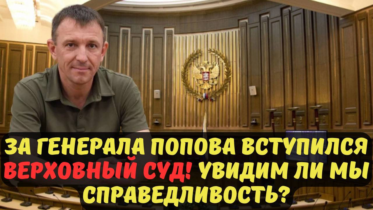 ЗА ГЕНЕРАЛА ПОПОВА ВСТУПИЛСЯ ВЕРХОВНЫЙ СУД! УВИДИМ ЛИ МЫ СПРАВЕДЛИВОСТЬ?