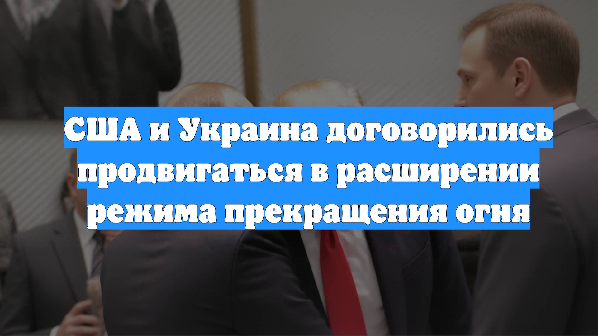 США и Украина договорились продвигаться в расширении режима прекращения огня