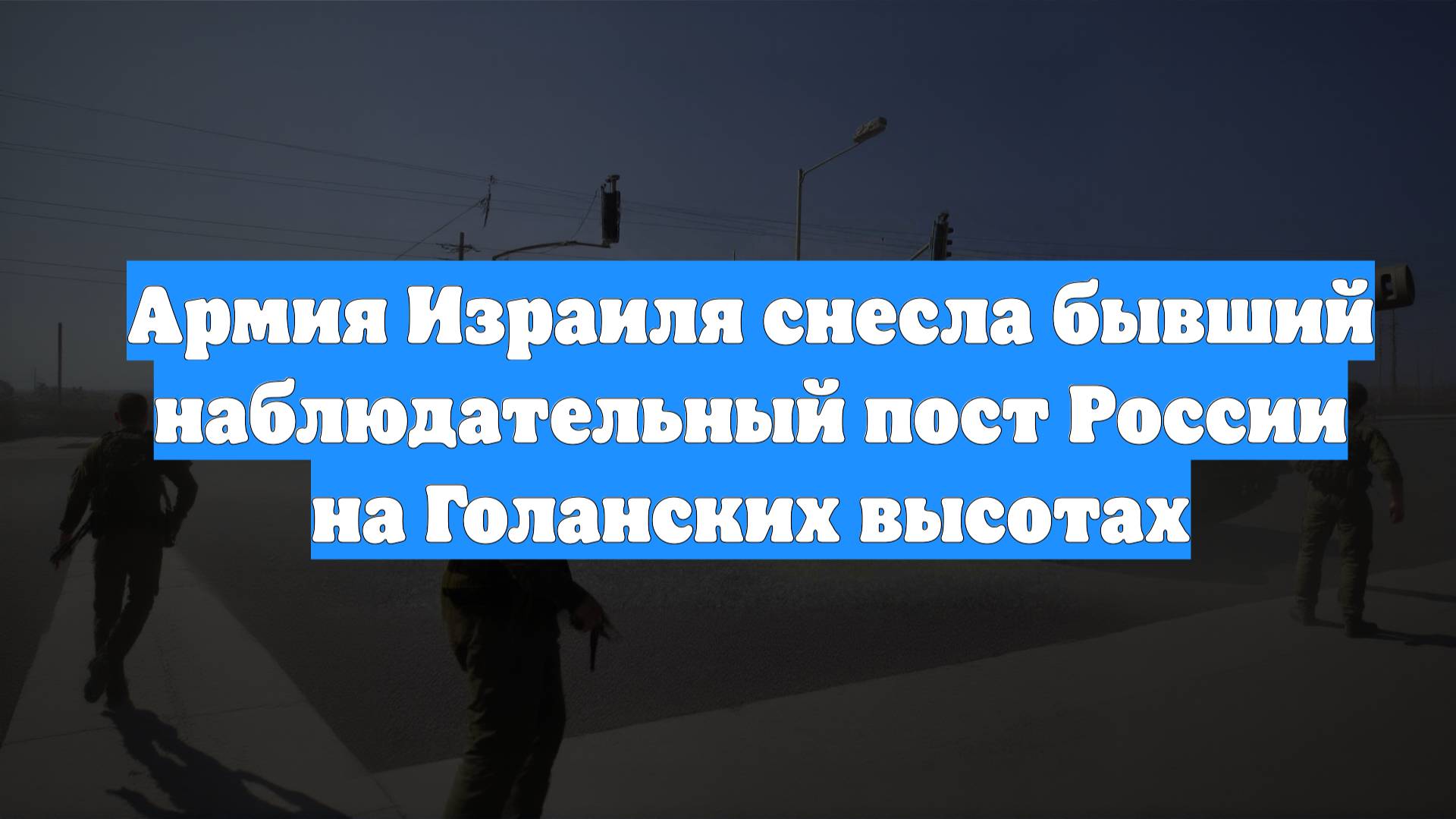 Армия Израиля снесла бывший наблюдательный пост России на Голанских высотах