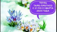 ТЕЛЕЦ ТАРО-ПРОГНОЗ С 21 ПО 31 МАРТА 2025 Г