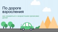 По дороге взросления. Как справиться с возрастными кризисами детей.