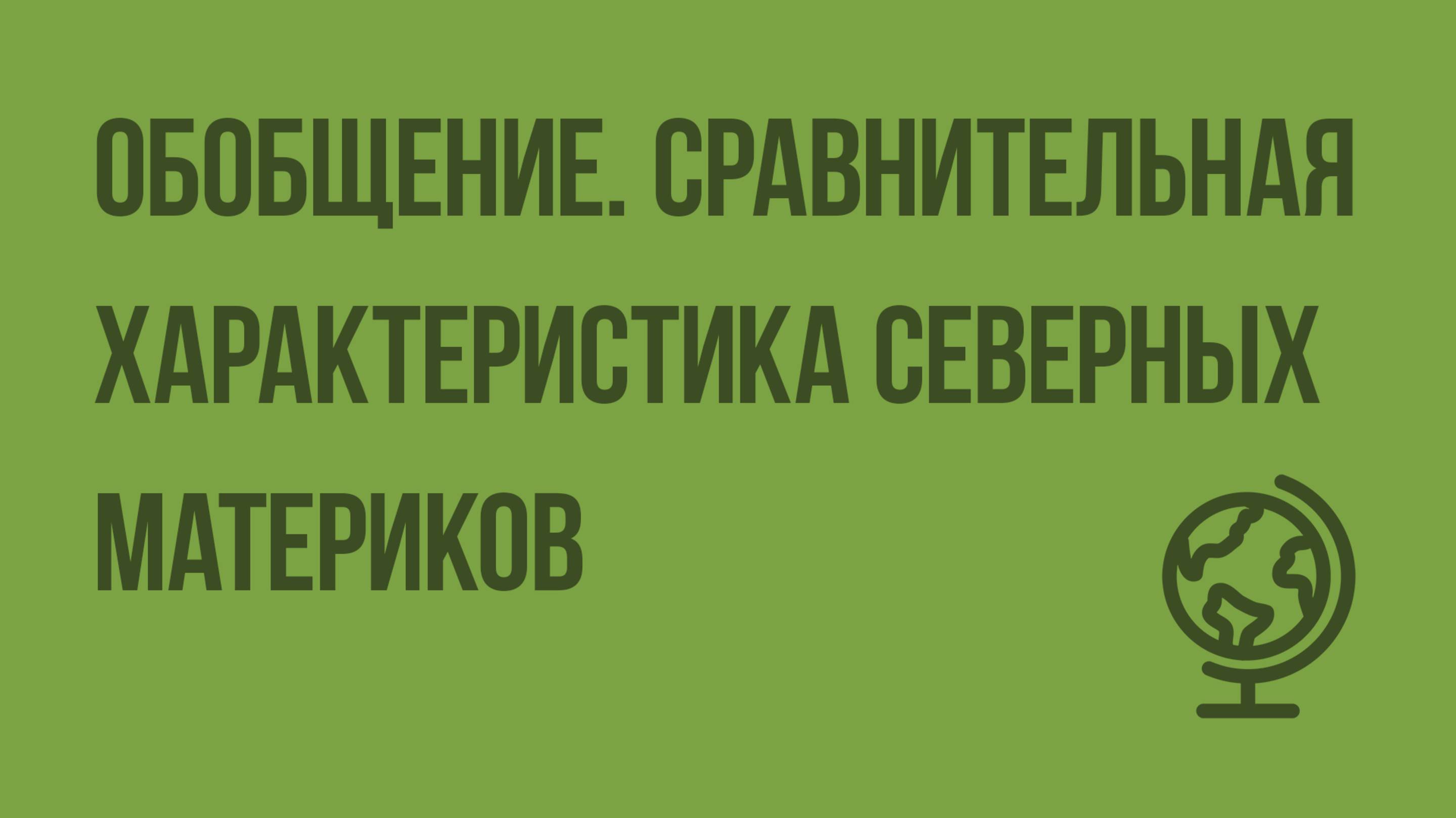 Обобщение. Сравнительная характеристика северных материков. Видеоурок по географии 7 класс