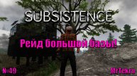 Subsistence (Часть 49! Рейд большой базы!)