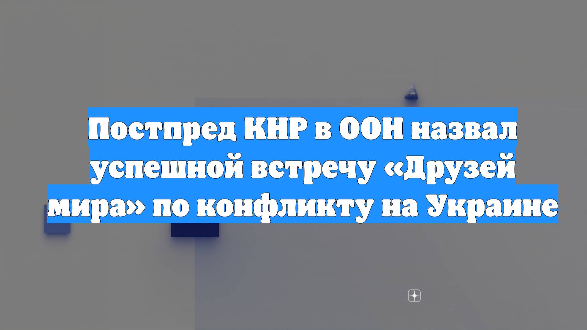 Постпред КНР в ООН назвал успешной встречу «Друзей мира» по конфликту на Украине