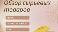 Тема – сырьевые товары: Нефть, Газ, золото и серебро.