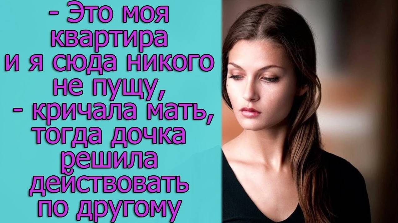 - Как ты сможешь продать, это моя квартира и я сюда никого не пущу, тогда дочка решила действовать