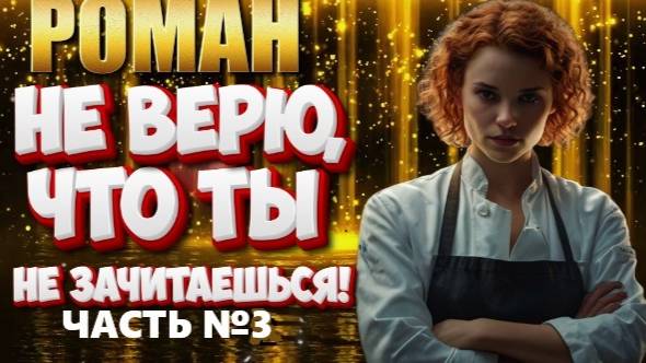 роман  НЕ ВЕРЮ, ЧТО ТЫ НЕ ЗАЧИТАЕШЬСЯ ! (ЧАСТЬ №3) аудиокнига
