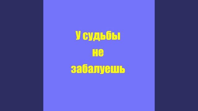 У судьбы не забалуешь