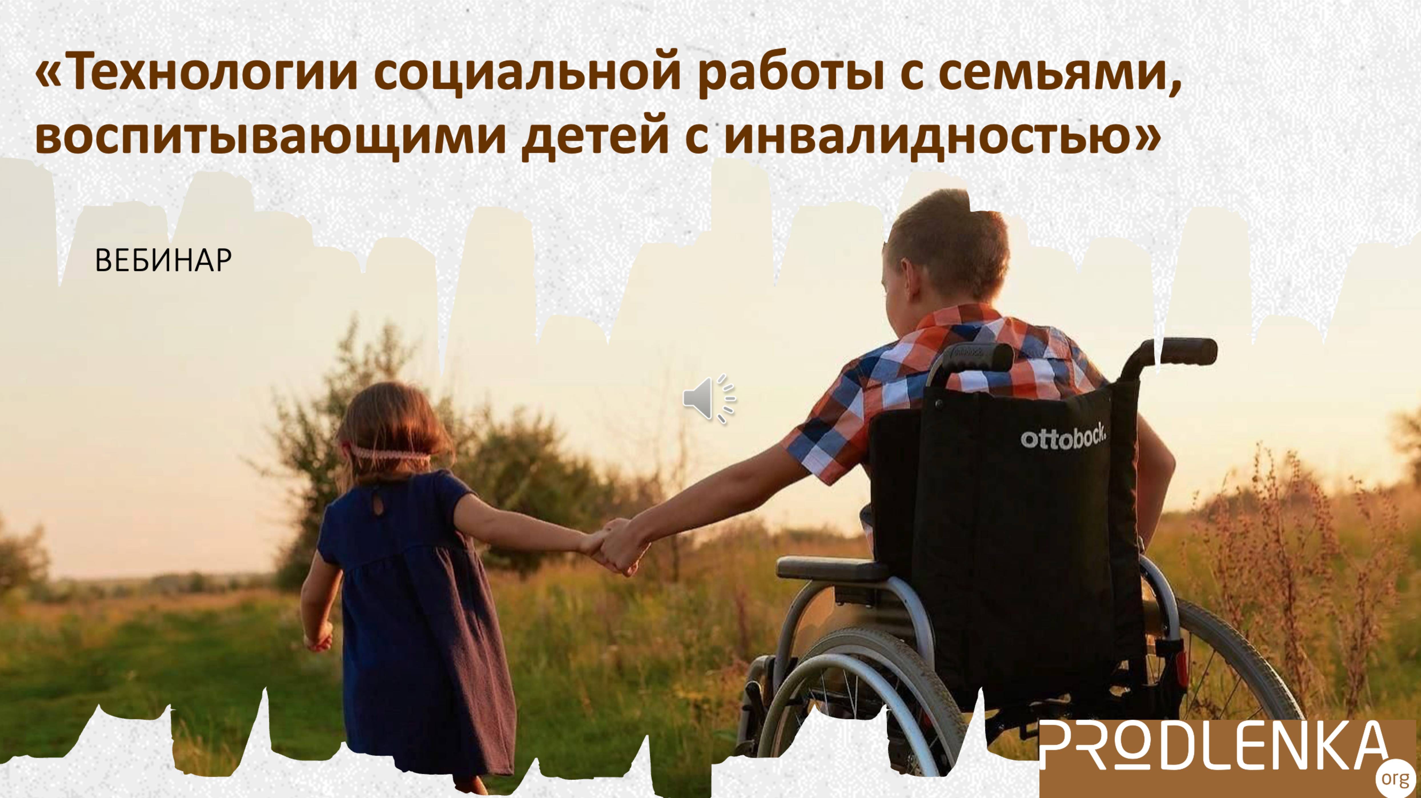 Вебинар «Технологии социальной работы с семьями, воспитывающими детей с инвалидностью»