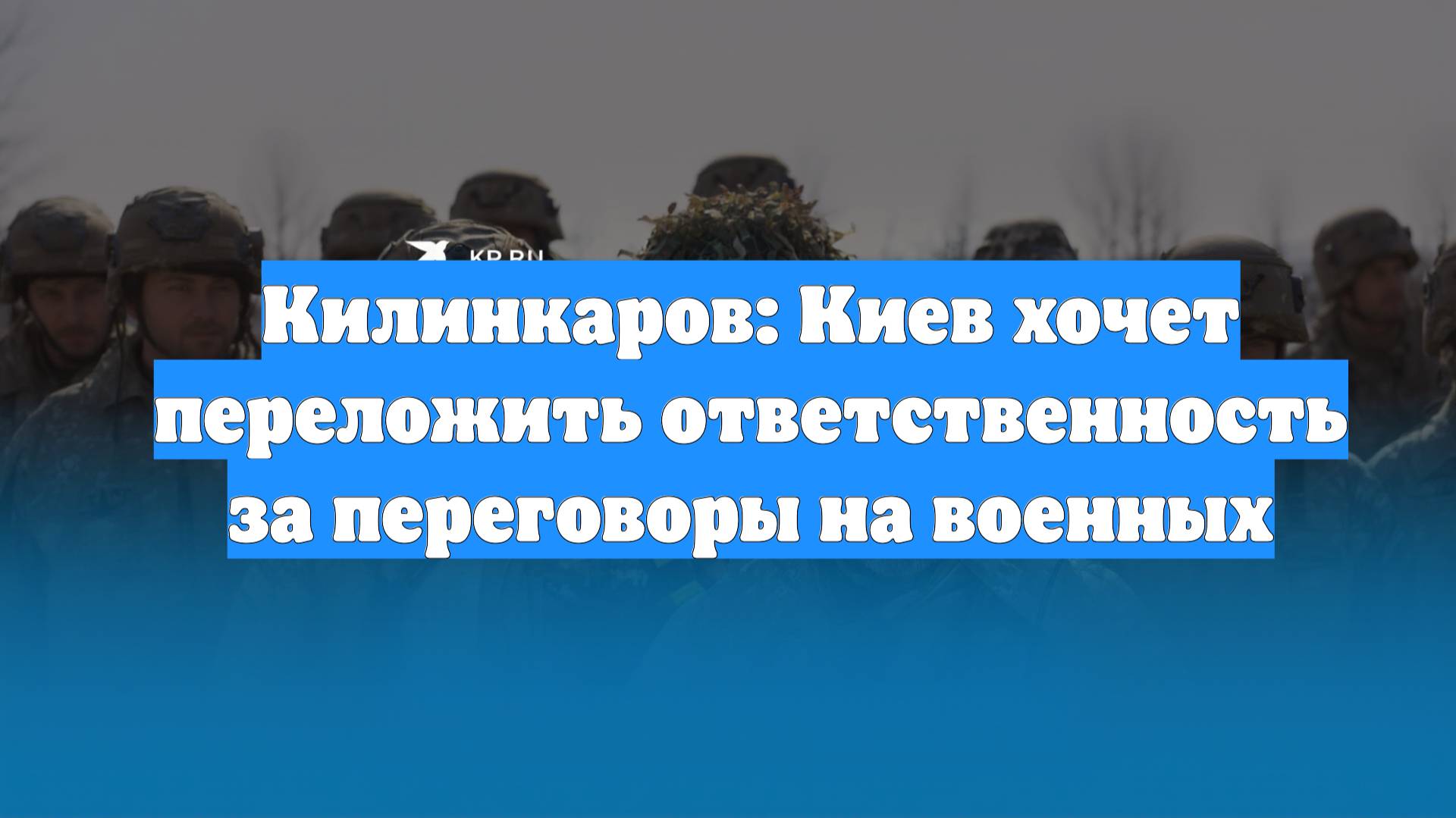 Килинкаров: Киев хочет переложить ответственность за переговоры на военных