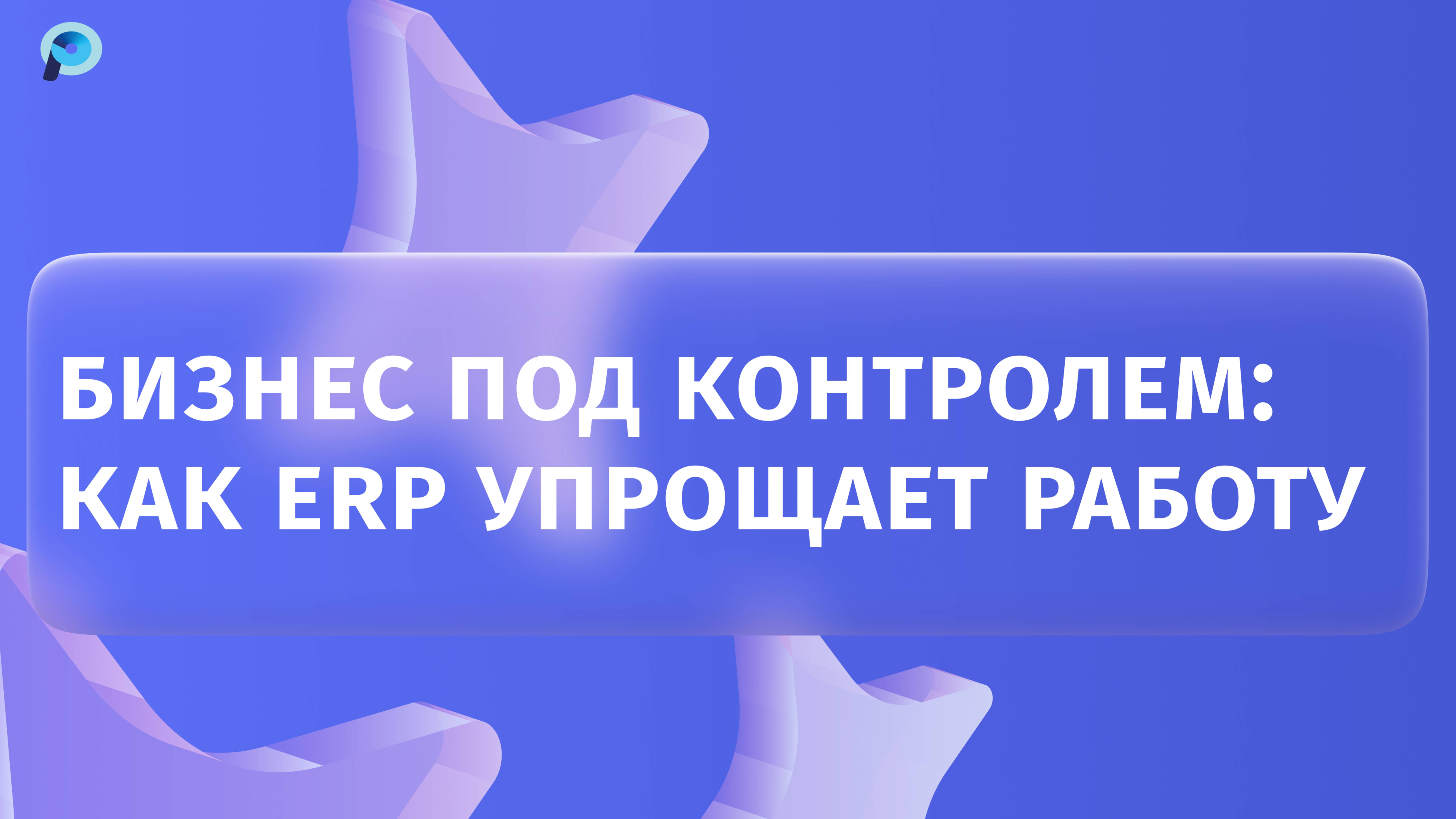 Бизнес под контролем: как ERP упрощает работу