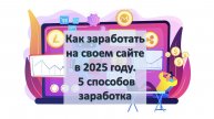 Как заработать на своем сайте в 2025 году. 5 способов заработка