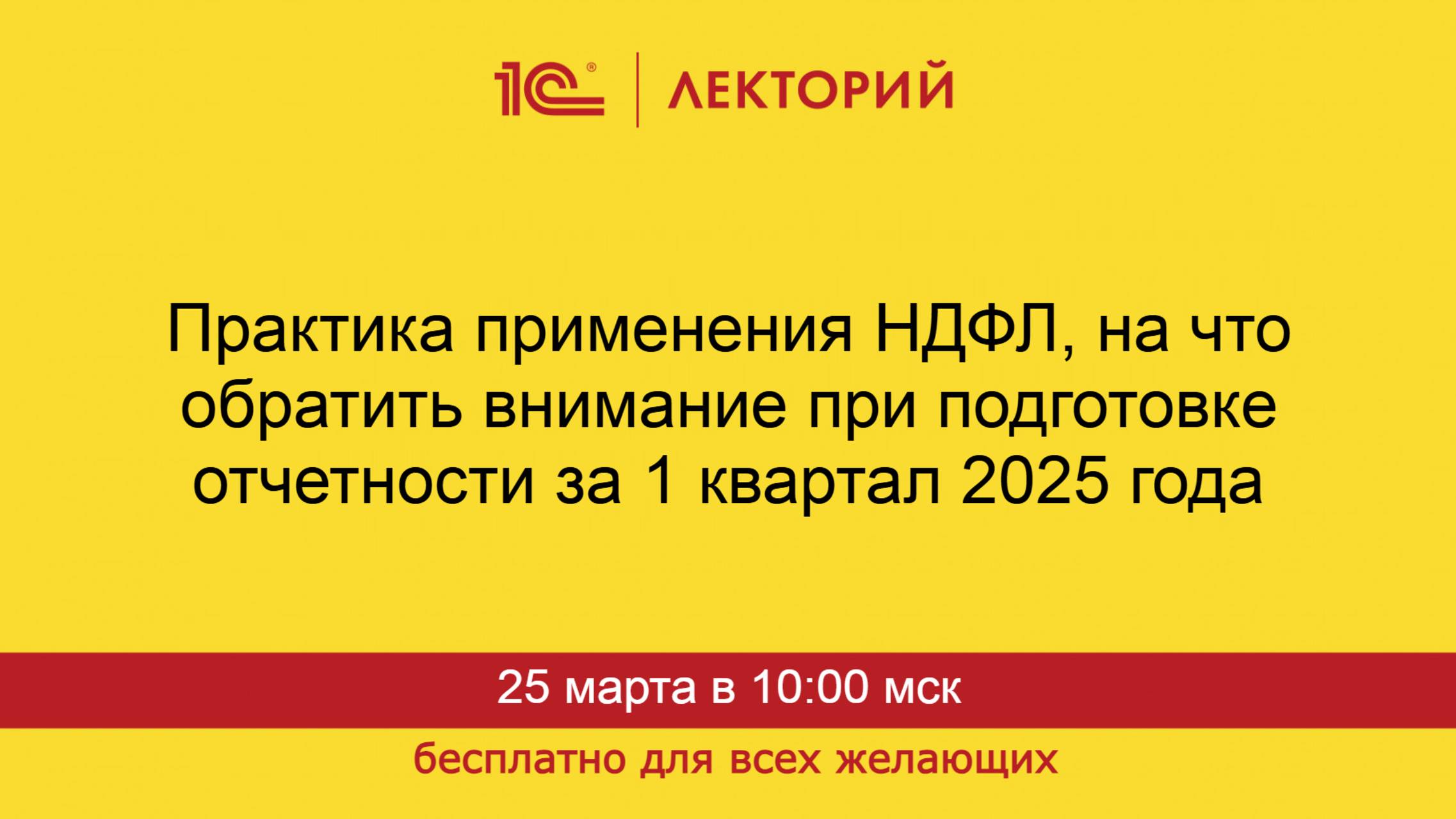 1С:Лекторий. 25.03.2025. Практика применения НДФЛ, отчетность за 1 квартал 2025 г.
