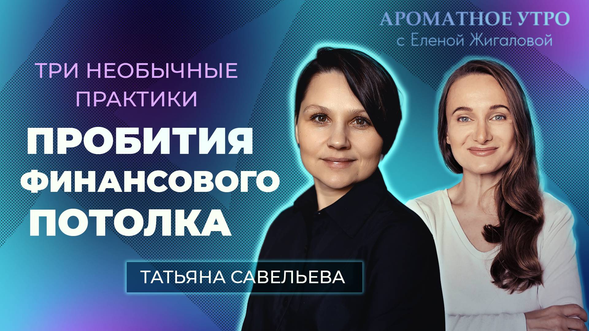 Пробитие финансового потолка - три практики от Татьяны Савельевой - Ароматное утро